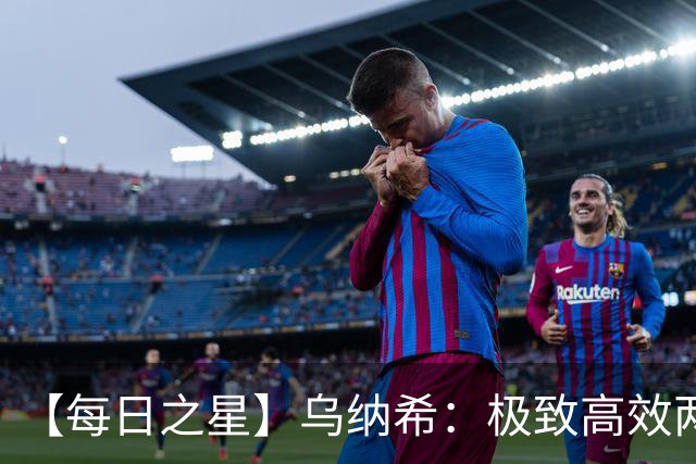 【每日之星】乌纳希：极致高效两箭穿心宣告重生 扛起摩洛哥