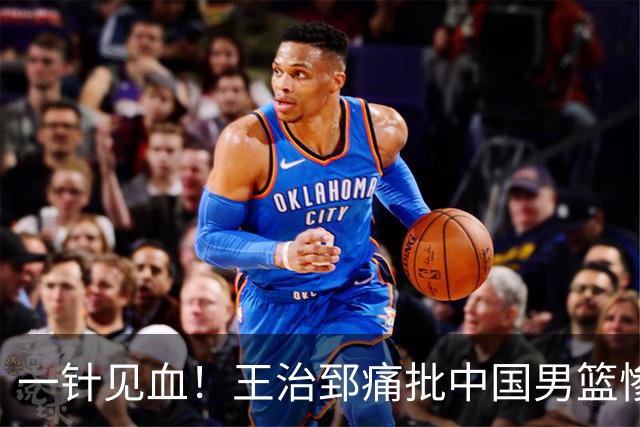 一针见血！王治郅痛批中国男篮惨败：输球不是不努力，是不会打球