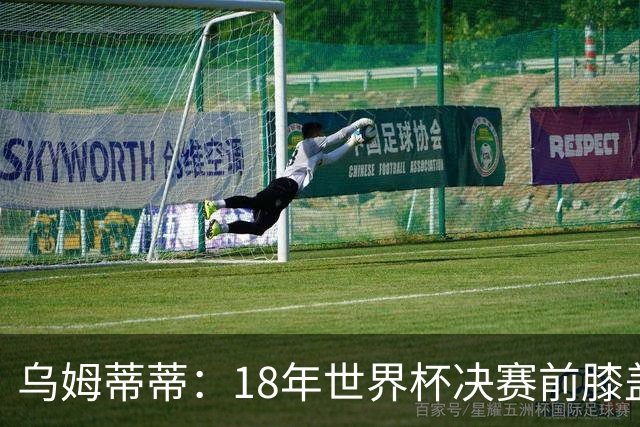 乌姆蒂蒂：18年世界杯决赛前膝盖就受伤了 我根本没时间想它