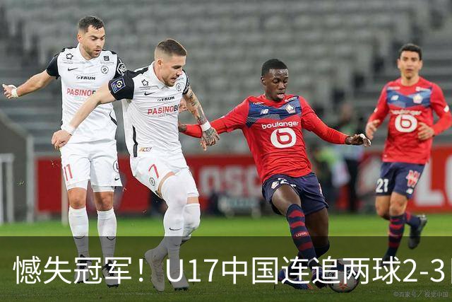 憾失冠军！U17中国连追两球2-3日本 万项破门赵松源替补造点+点射