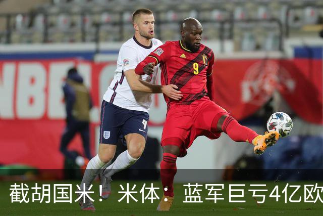 截胡国米！米体：蓝军巨亏4亿欧 面临严格考核，最严重欧战将禁赛