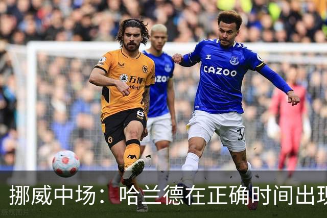 挪威中场：哈兰德在正确时间出现在正确地点，很高兴他再次进球