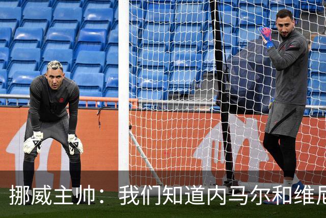 挪威主帅：我们知道内马尔和维尼修斯不喜防守 巴洛贡解禁是污点
