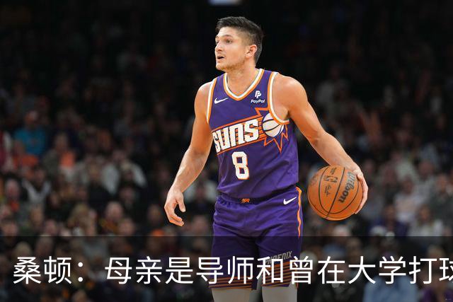 桑顿：母亲是导师&曾在大学打球 身后的团队一直支持我走到现在