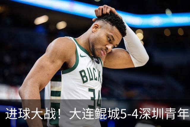进球大战！大连鲲城5-4深圳青年人近7轮首胜 刘云双响+超级世界波