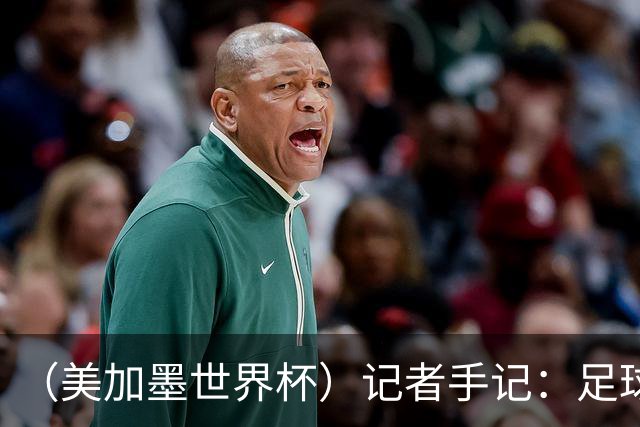 （美加墨世界杯）记者手记：足球在美国，熟悉又陌生