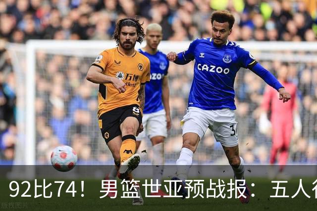 92比74！男篮世亚预战报：五人得分上双 , 生死战爆发 , 中国男篮晋级